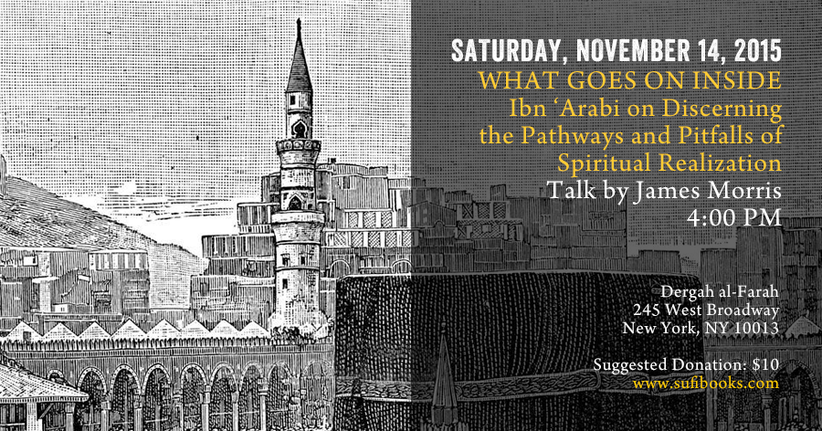 Saturday, November 14, 2015 | What Goes On Inside: Ibn ‘Arabi on Discerning the Pathways and Pitfalls of Spiritual Realization | Talk by James Morris | 4:00 pm | Suggested Donation $10